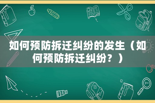 如何預(yù)防拆遷糾紛的發(fā)生（如何預(yù)防拆遷糾紛？）