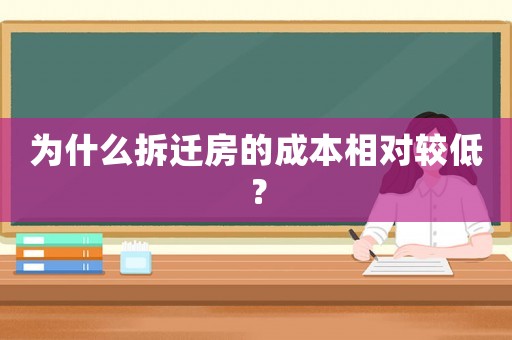 為什么拆遷房的成本相對(duì)較低？