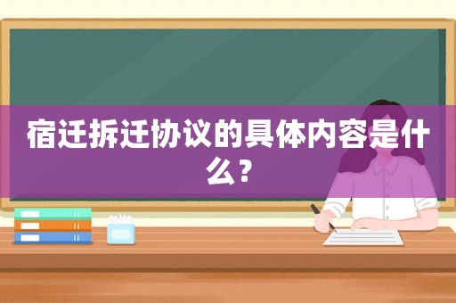 宿遷拆遷協(xié)議的具體內(nèi)容是什么？