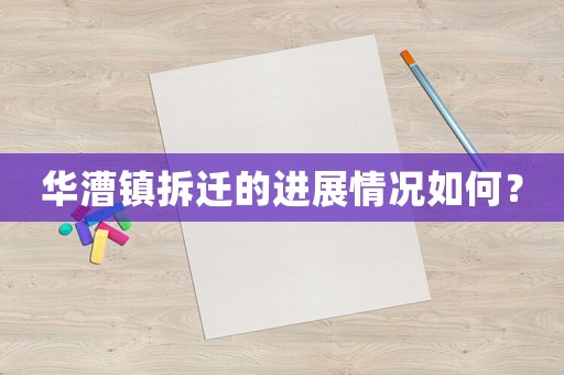 華漕鎮(zhèn)拆遷的進(jìn)展情況如何？