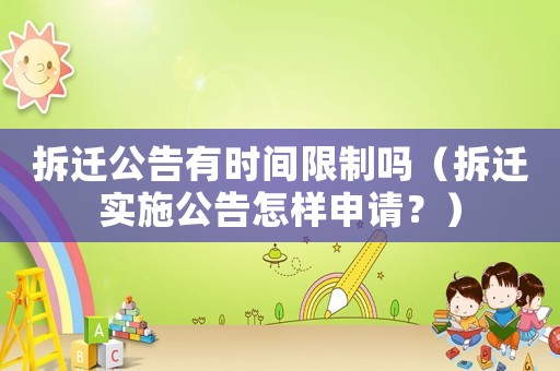 拆遷公告有時(shí)間限制嗎（拆遷實(shí)施公告怎樣申請？）