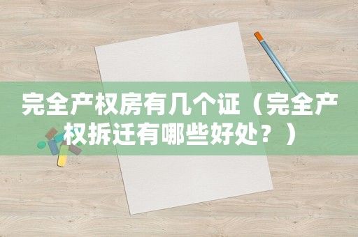 完全產(chǎn)權(quán)房有幾個證（完全產(chǎn)權(quán)拆遷有哪些好處？）