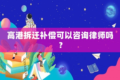高港拆遷補(bǔ)償可以咨詢律師嗎？