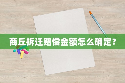商丘拆遷賠償金額怎么確定？
