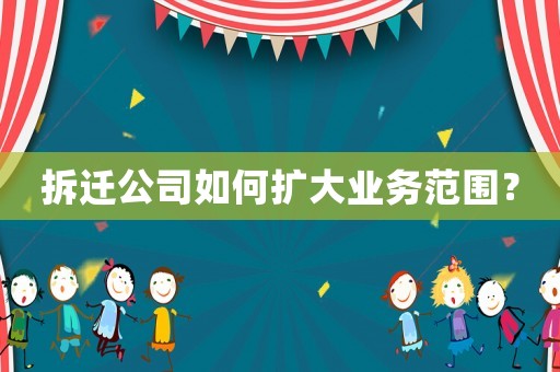 拆遷公司如何擴(kuò)大業(yè)務(wù)范圍？