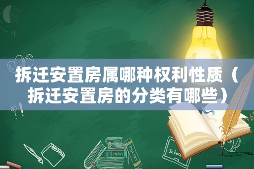 拆遷安置房屬哪種權(quán)利性質(zhì)（拆遷安置房的分類有哪些）