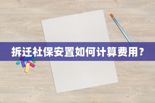拆遷社保安置如何計算費用？
