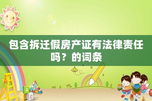 包含拆遷假房產(chǎn)證有法律責(zé)任嗎？的詞條