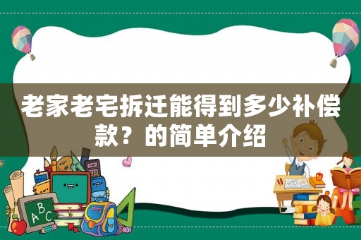 老家老宅拆遷能得到多少補(bǔ)償款？的簡(jiǎn)單介紹