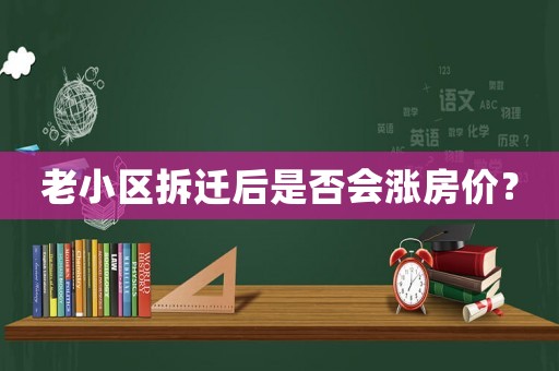 老小區(qū)拆遷后是否會漲房價？