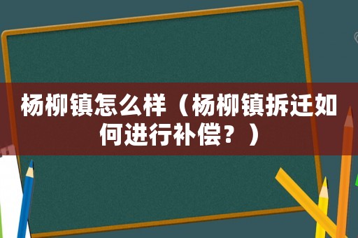 楊柳鎮(zhèn)怎么樣（楊柳鎮(zhèn)拆遷如何進行補償？）