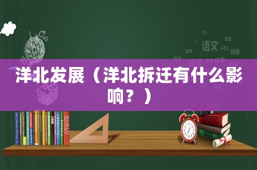 洋北發(fā)展（洋北拆遷有什么影響？）
