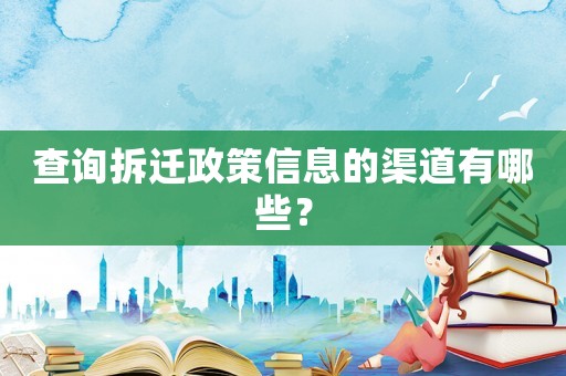 查詢(xún)拆遷政策信息的渠道有哪些？