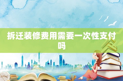 拆遷裝修費用需要一次性支付嗎