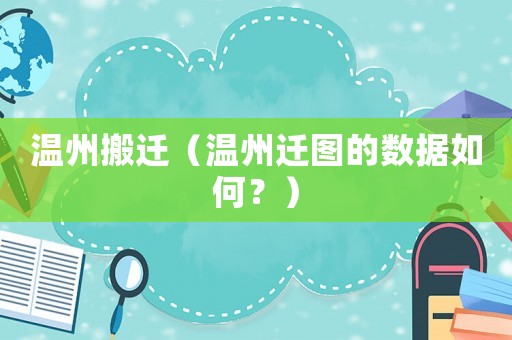 溫州搬遷（溫州遷圖的數(shù)據(jù)如何？）