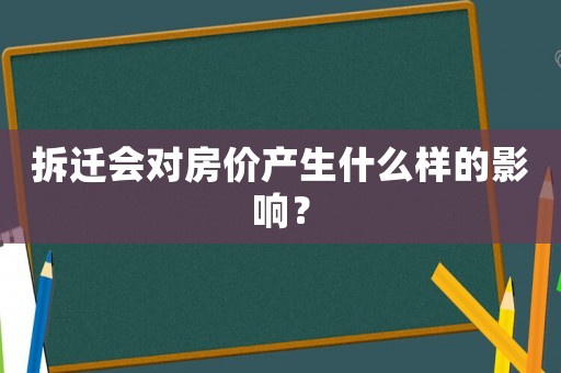 拆遷會(huì)對(duì)房?jī)r(jià)產(chǎn)生什么樣的影響？