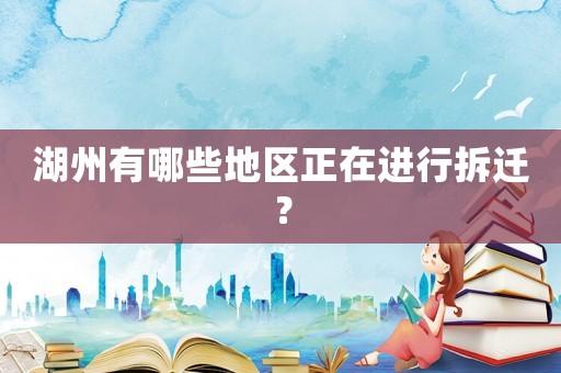 湖州有哪些地區(qū)正在進行拆遷？