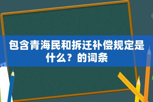 包含青海民和拆遷補(bǔ)償規(guī)定是什么？的詞條