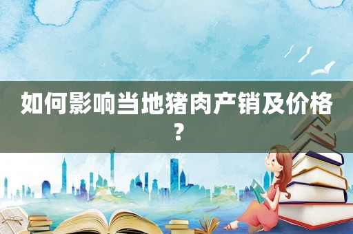 如何影響當(dāng)?shù)刎i肉產(chǎn)銷及價(jià)格？