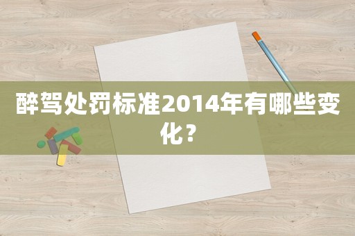 醉駕處罰標(biāo)準(zhǔn)2014年有哪些變化？