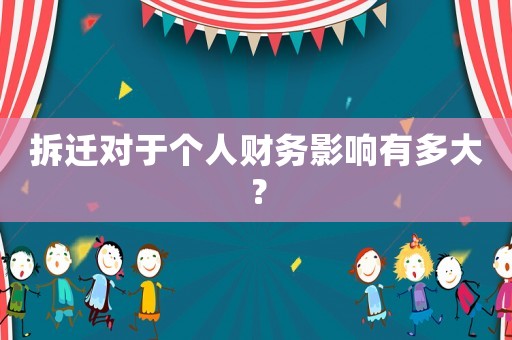 拆遷對(duì)于個(gè)人財(cái)務(wù)影響有多大？