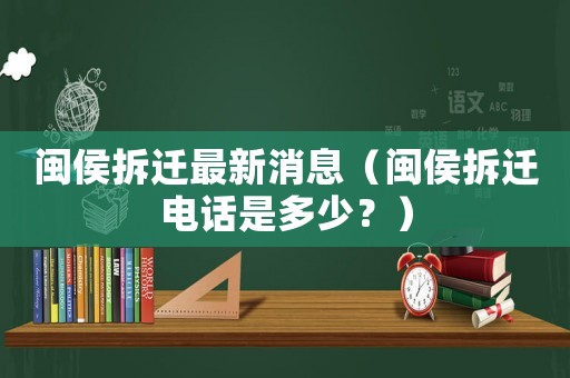 閩侯拆遷最新消息（閩侯拆遷電話(huà)是多少？）