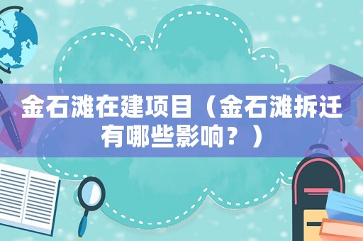金石灘在建項(xiàng)目（金石灘拆遷有哪些影響？）