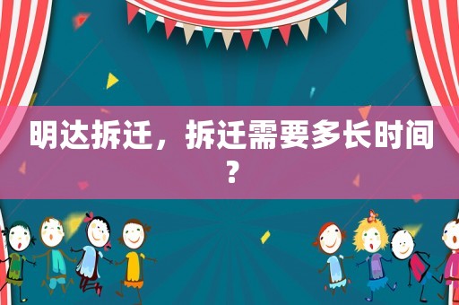 明達拆遷，拆遷需要多長時間？