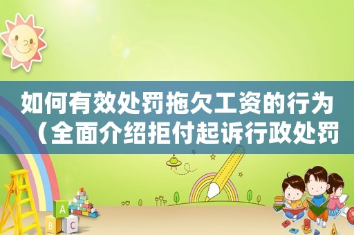 如何有效處罰拖欠工資的行為（全面介紹拒付起訴行政處罰等方式）