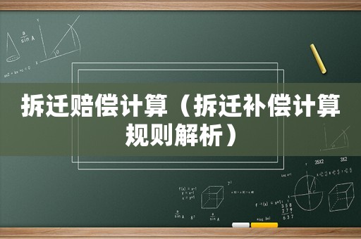 拆遷賠償計算（拆遷補償計算規(guī)則解析）