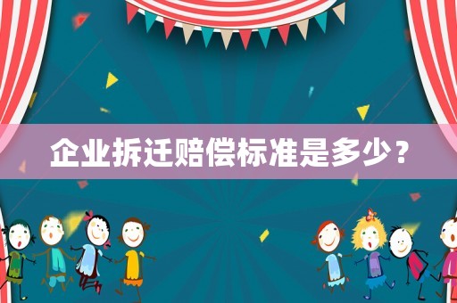 企業(yè)拆遷賠償標(biāo)準(zhǔn)是多少？