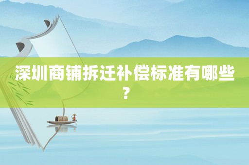 深圳商鋪拆遷補(bǔ)償標(biāo)準(zhǔn)有哪些？