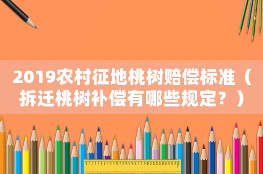 2019農(nóng)村征地桃樹賠償標(biāo)準(zhǔn)（拆遷桃樹補(bǔ)償有哪些規(guī)定？）