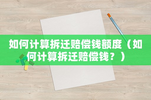 如何計(jì)算拆遷賠償錢額度（如何計(jì)算拆遷賠償錢？）