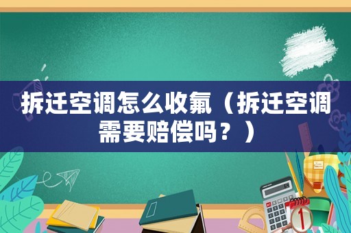 拆遷空調(diào)怎么收氟（拆遷空調(diào)需要賠償嗎？）