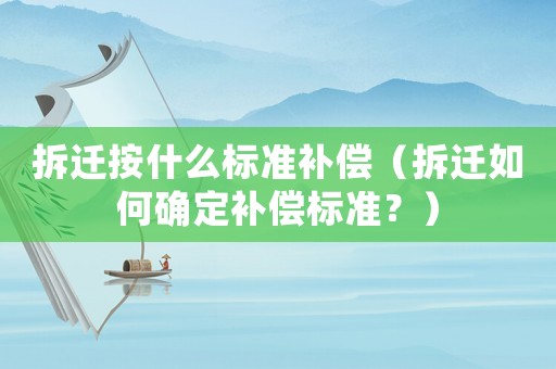 拆遷按什么標準補償（拆遷如何確定補償標準？）