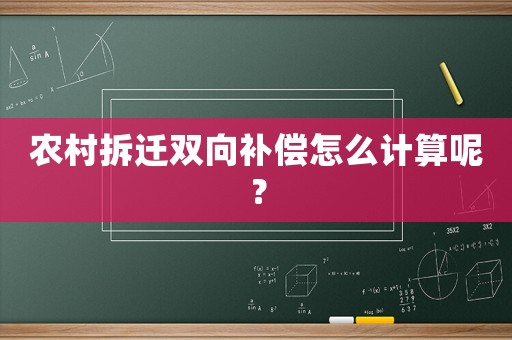 農村拆遷雙向補償怎么計算呢？