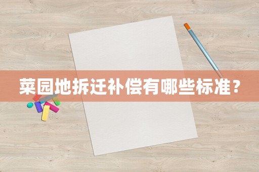 菜園地拆遷補(bǔ)償有哪些標(biāo)準(zhǔn)？