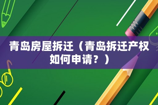 青島房屋拆遷（青島拆遷產(chǎn)權(quán)如何申請？）