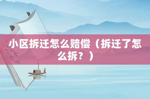 小區(qū)拆遷怎么賠償（拆遷了怎么拆？）