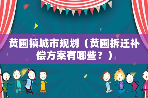 黃圃鎮(zhèn)城市規(guī)劃（黃圃拆遷補(bǔ)償方案有哪些？）