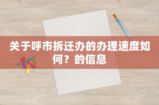 關(guān)于呼市拆遷辦的辦理速度如何？的信息