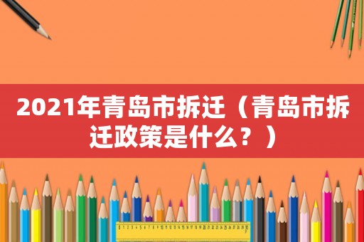 2021年青島市拆遷（青島市拆遷政策是什么？）