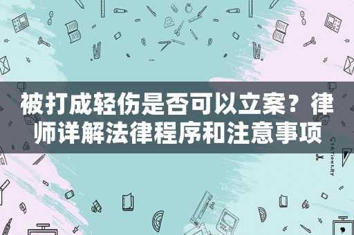 被打成輕傷是否可以立案？律師詳解法律程序和注意事項