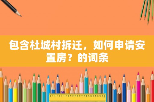 包含杜城村拆遷，如何申請(qǐng)安置房？的詞條