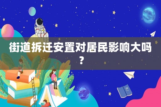 街道拆遷安置對(duì)居民影響大嗎？