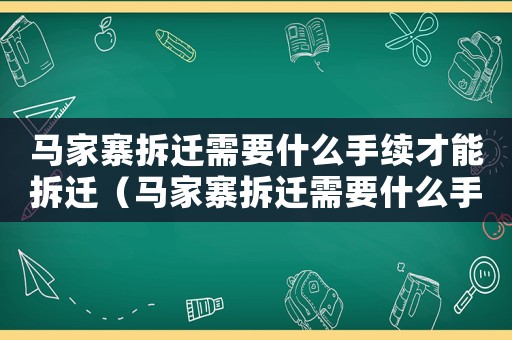馬家寨拆遷需要什么手續(xù)才能拆遷（馬家寨拆遷需要什么手續(xù)？）