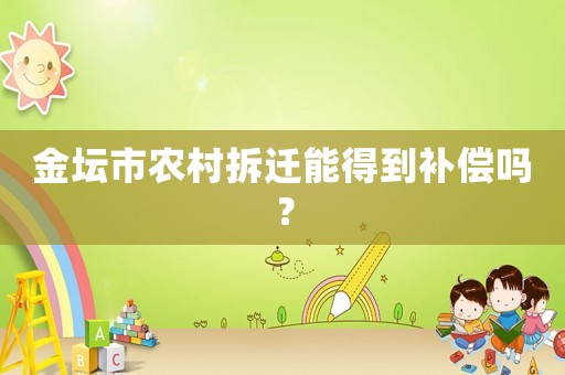 金壇市農(nóng)村拆遷能得到補(bǔ)償嗎？