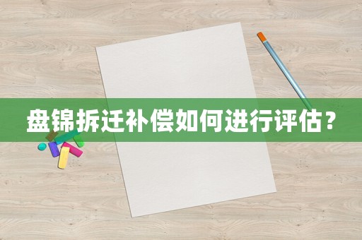 盤錦拆遷補償如何進行評估？