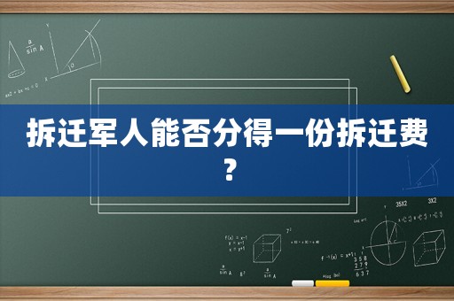 拆遷軍人能否分得一份拆遷費？